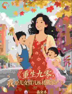 重生九零,我给儿女留几栋楼做家全文免费阅读 江月周泽小说最新章节完整版