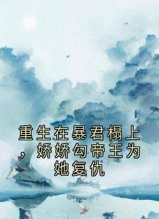 重生在暴君榻上,娇娇勾帝王为她复仇