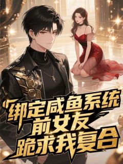 绑定咸鱼系统,前女友跪求我复合