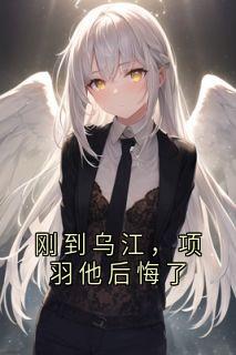 刚到乌江，项羽他后悔了