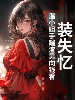 装失忆?温小姐手踹渣男向钱看!