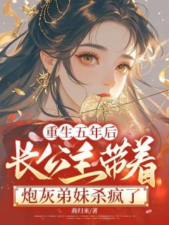 重生五年后,长公主带着炮灰弟妹杀疯了