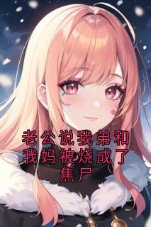 老公说我弟和我妈被烧成了焦尸