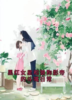 黑红女星和狼狗影帝的斗嘴日常