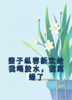 妻子纵容新欢给我喝胶水,我离婚了