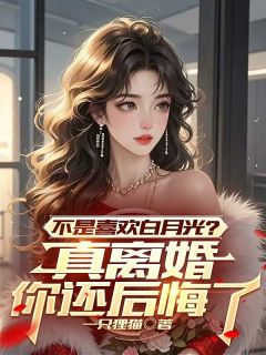 不是喜欢白月光?真离婚你还后悔了