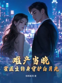 难产当晚,霍医生转身守护白月光