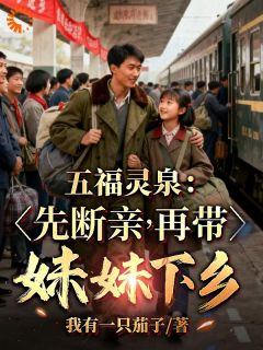 五福灵泉:先断亲,再带妹妹下乡