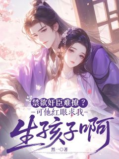 禁欲奸臣难撩?可他红眼求我生孩子啊