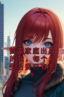 首富家庭出身的我,每个月生活费只有五十
