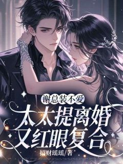 谢总装不爱,太太提离婚又红眼复合