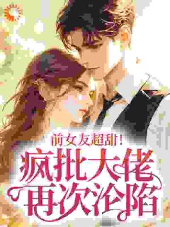 前女友超甜!疯批大佬再次沦陷