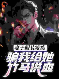 妻子假装瘫痪,骗我给她竹马供血