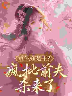 重生嫁楚王?疯批前夫杀来了