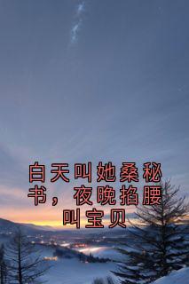 白天叫她桑秘书,夜晚掐腰叫宝贝