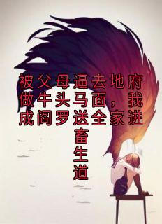被父母逼去地府做牛头马面,我成阎罗送全家进畜生道