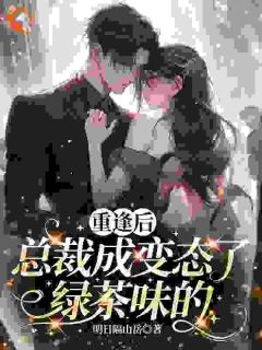 重逢后,总裁成变态了,绿茶味的