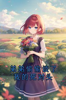弟弟偷偷谈了我的死对头