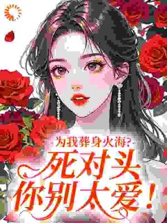 为我葬身火海?死对头你别太爱!