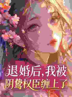 退婚后,我被阴鸷权臣缠上了