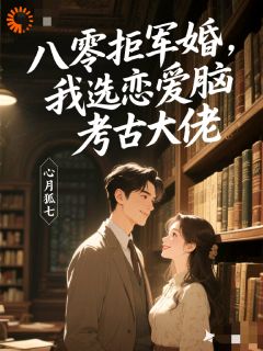 八零拒军婚，我选恋爱脑考古大佬