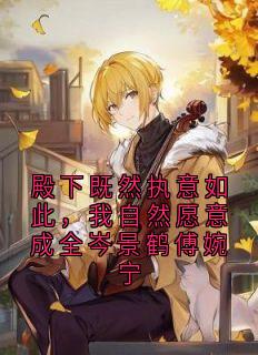 殿下既然执意如此,我自然愿意成全岑景鹤傅婉宁
