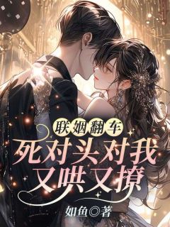 联姻翻车!死对头对我又哄又撩