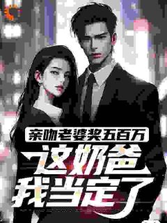 亲吻老婆奖五百万,这奶爸我当定了