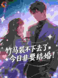 竹马装不下去了，今日非要结婚！