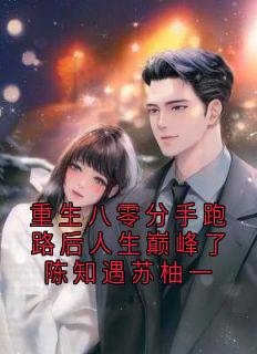 重生八零分手跑路后人生巅峰了陈知遇苏柚一