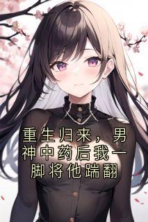 重生归来，男神中药后我一脚将他踹翻