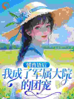 懂兽语后,我成了军属大院的团宠