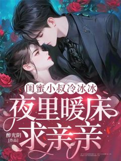 《闺蜜小叔冷冰冰,夜里暖床求亲亲》小说完结版精彩阅读 苏沐瓷霍佔小说全文