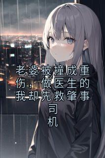 老婆被撞成重伤,做医生的我却先救肇事司机