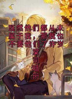 既然他们都从未属于我,那我也不要他们了许岁棠司暗珩