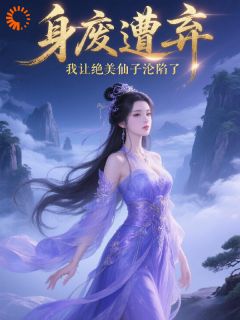 身废遭弃,我让绝美仙子沦陷了