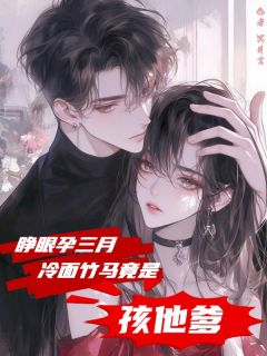 睁眼孕三月,冷面竹马竟是孩他爹