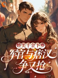 娇美千金下乡,军官与痞汉争又抢