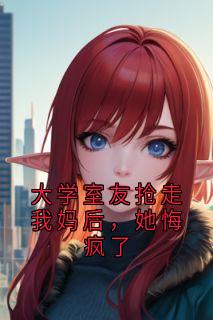 大学室友抢走我妈后,她悔疯了