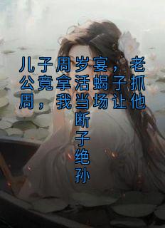 儿子周岁宴,老公竟拿活蝎子抓周,我当场让他断子绝孙