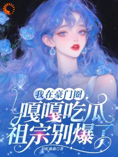 我在豪门圈嘎嘎吃瓜,祖宗别爆了