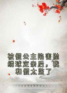 被假公主陷害抛绣球定亲后，我和假太监了