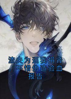 渣夫为逼我捐肾，不惜伪造验血报告