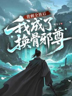 背刺全族后,我成了换骨邪尊