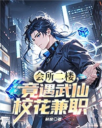 会所二楼，竟遇武仙校花兼职