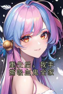 重生后，我手撕吸血鬼全家