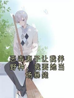 恶毒妻子让我养野种，我要她当场暴毙