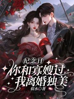 纪念日你和寡嫂过，我离婚独美