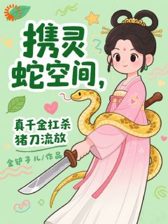 携灵蛇空间，真千金扛杀猪刀流放