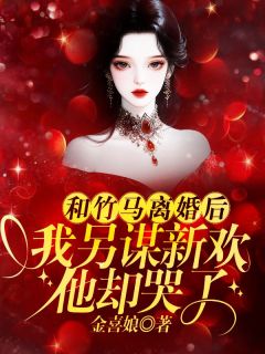 和竹马离婚后，我另谋新欢他却哭了